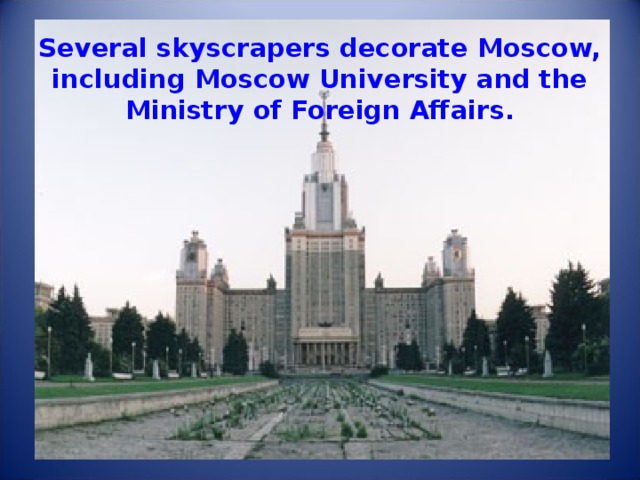 Several skyscrapers decorate Moscow, including Moscow University and the Ministry of Foreign Affairs. 