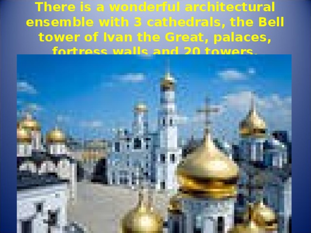 There is a wonderful architectural ensemble with 3 cathedrals, the Bell tower of Ivan the Great, palaces, fortress walls and 20 towers. 