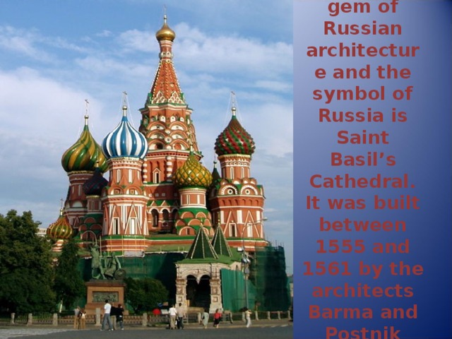 The real gem of Russian architecture and the symbol of Russia is Saint Basil’s Cathedral. It was built between 1555 and 1561 by the architects Barma and Postnik Yakovlev. 