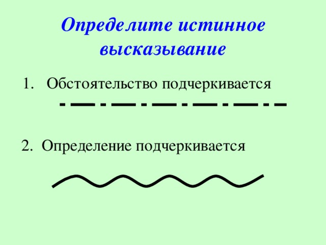 Определите истинное высказывание   1.   Обстоятельство подчеркивается    2. Определение подчеркивается 