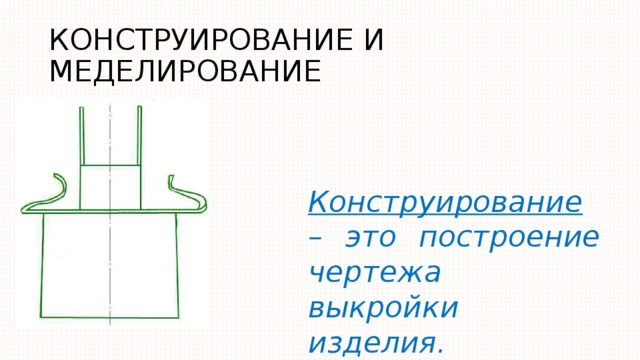 КОНСТРУИРОВАНИЕ И МЕДЕЛИРОВАНИЕ Конструирование – это построение чертежа выкройки изделия. 