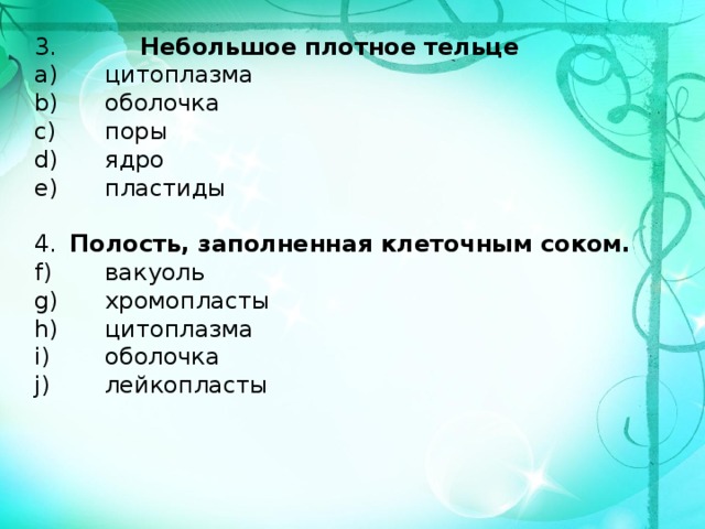 3. Небольшое плотное тельце  цитоплазма  оболочка  поры  ядро  пластиды 4.  Полость, заполненная клеточным соком.  вакуоль  хромопласты  цитоплазма  оболочка  лейкопласты 