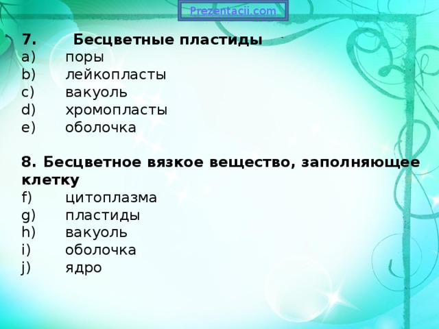 7. Бесцветные пластиды  поры  лейкопласты  вакуоль  хромопласты  оболочка 8.  Бесцветное вязкое вещество, заполняющее клетку  цитоплазма  пластиды  вакуоль  оболочка  ядро 