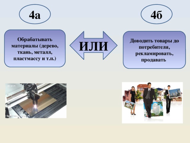 4а 4б Обрабатывать материалы (дерево, ткань, металл, пластмассу и т.п.) ИЛИ Доводить товары до потребителя, рекламировать, продавать 
