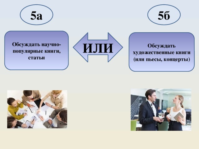 5а 5б Обсуждать научно-популярные книги, статьи ИЛИ Обсуждать художественные книги (или пьесы, концерты) 
