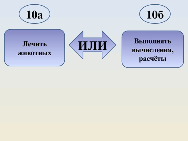 10а 10б Лечить животных ИЛИ Выполнять вычисления, расчёты 