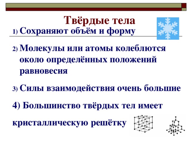 Твёрдые тела Сохраняют объём и форму Молекулы или атомы колеблются около определённых положений равновесия Силы взаимодействия очень большие 4) Большинство твёрдых тел имеет кристаллическую решётку   