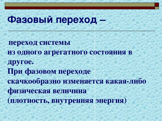 Фазовый переход –   переход системы из одного агрегатного состояния в другое. При фазовом переходе скачкообразно изменяется какая-либо физическая величина (плотность, внутренняя энергия) 