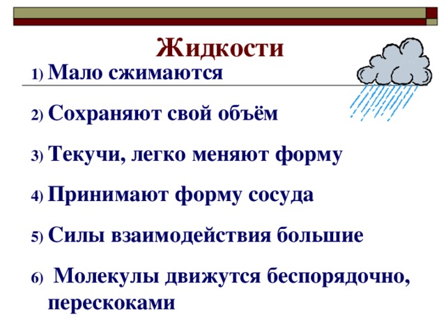 Жидкости Мало сжимаются Сохраняют свой объём Текучи, легко меняют форму Принимают форму сосуда Силы взаимодействия большие  Молекулы движутся беспорядочно, перескоками 