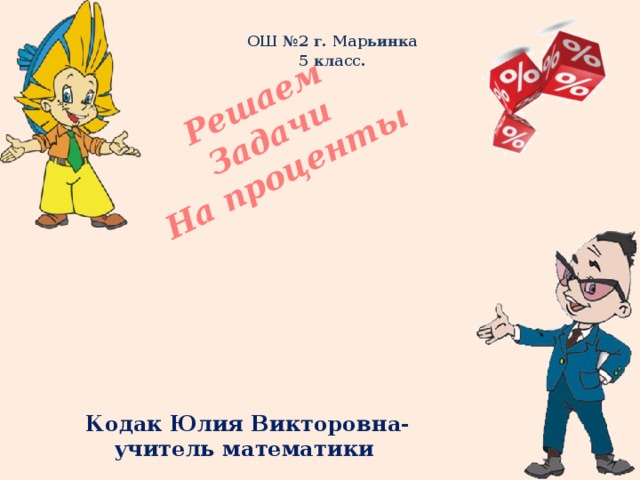 Решаем Задачи На проценты ОШ №2 г. Марьинка 5 класс. Кодак Юлия Викторовна- учитель математики 