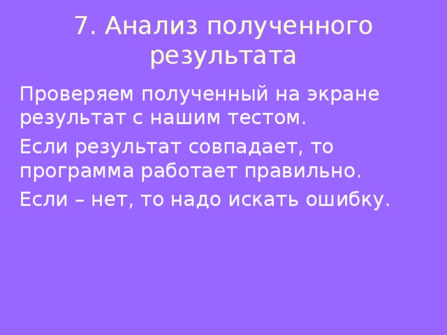7. Анализ полученного результата Проверяем полученный на экране результат с нашим тестом. Если результат совпадает, то программа работает правильно. Если – нет, то надо искать ошибку.