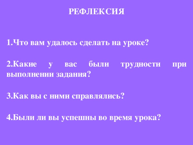 РЕФЛЕКСИЯ   Что вам удалось сделать на уроке?  Какие у вас были трудности при выполнении задания?  Как вы с ними справлялись?  Были ли вы успешны во время урока?