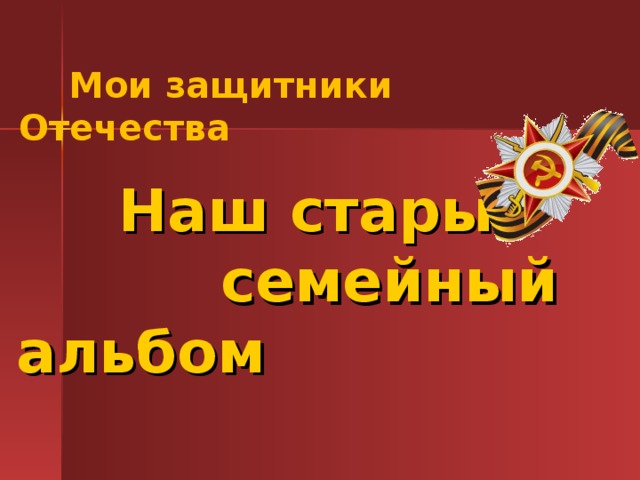  Мои защитники Отечества  Наш старый семейный альбом    