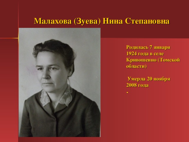 Малахова (Зуева) Нина Степановна Родилась 7 января 1924 года в селе Кривошеино (Томской области)   Умерла 20  ноября  2008  года .  