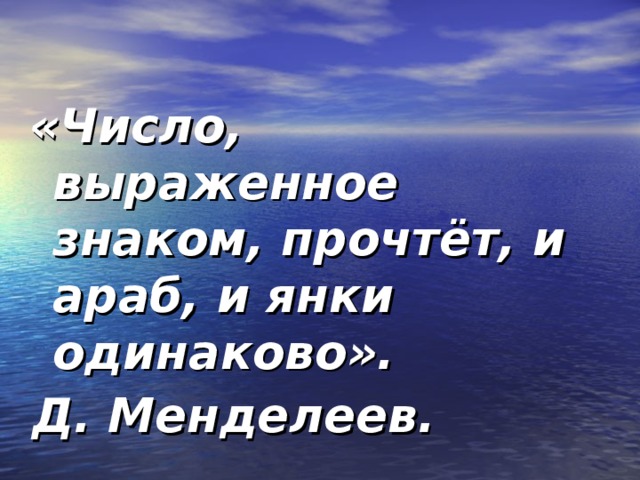 «Число, выраженное знаком, прочтёт, и араб, и янки одинаково». Д. Менделеев. 