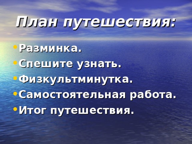 План путешествия: Разминка. Спешите узнать. Физкультминутка. Самостоятельная работа. Итог путешествия.  