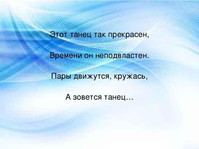 Этот танец так прекрасен,   Времени он неподвластен.   Пары движутся, кружась,   А зовется танец…  