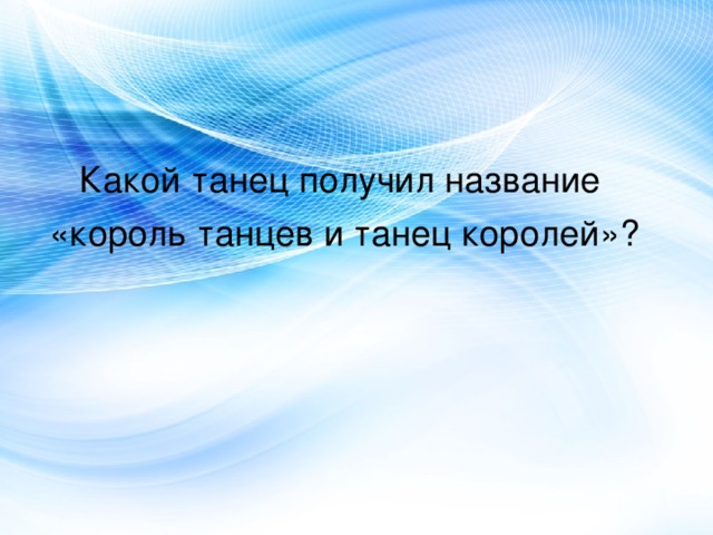 Какой танец получил название «король танцев и танец королей»? 