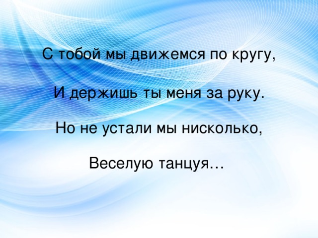 С тобой мы движемся по кругу,   И держишь ты меня за руку.   Но не устали мы нисколько,   Веселую танцуя… 