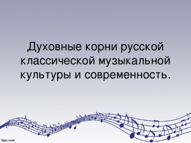 Духовные корни русской классической музыкальной культуры и современность. 