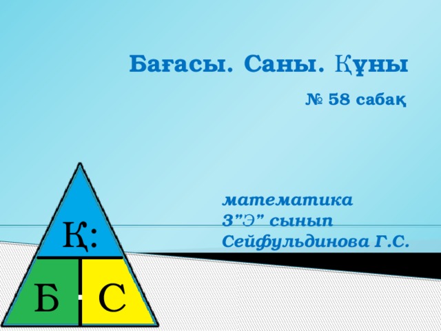 Бағасы. Саны. Құны № 58 сабақ математика 3”Ә” сынып Сейфульдинова Г.С. Қ: Б ⋅ С 