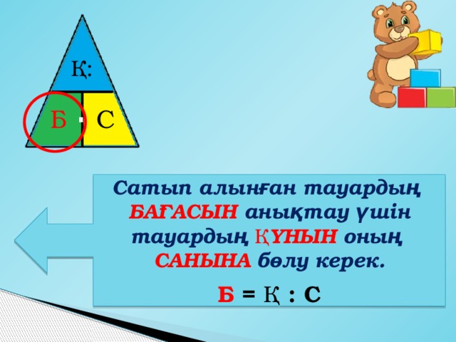 Қ: ⋅ Б С Сатып алынған тауардың БАҒАСЫН анықтау үшін тауардың ҚҰНЫН оның САНЫНА бөлу керек.  Б = Қ : С 