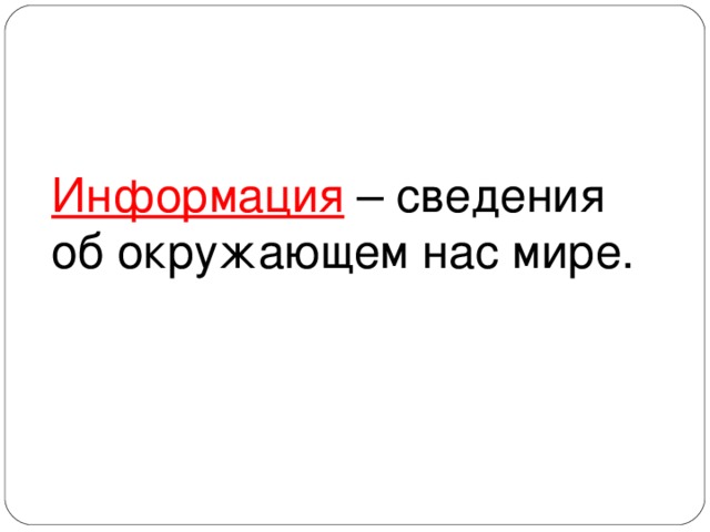 Информация – сведения об окружающем нас мире. 