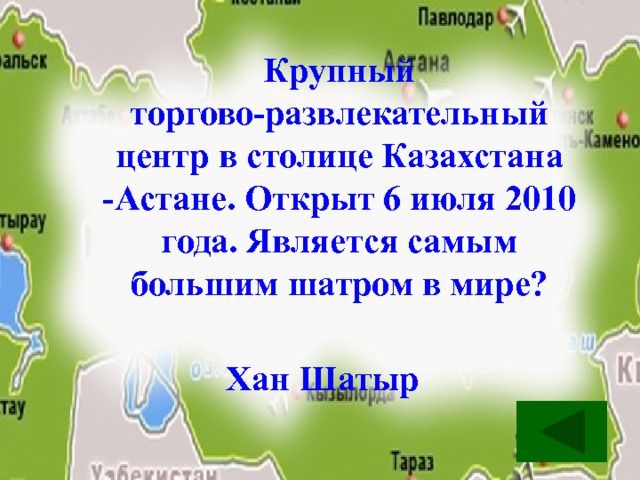 Крупный торгово-развлекательный центр в столице Казахстана -Астане. Открыт 6 июля 2010 года. Является самым большим шатром в мире? Хан Шатыр 