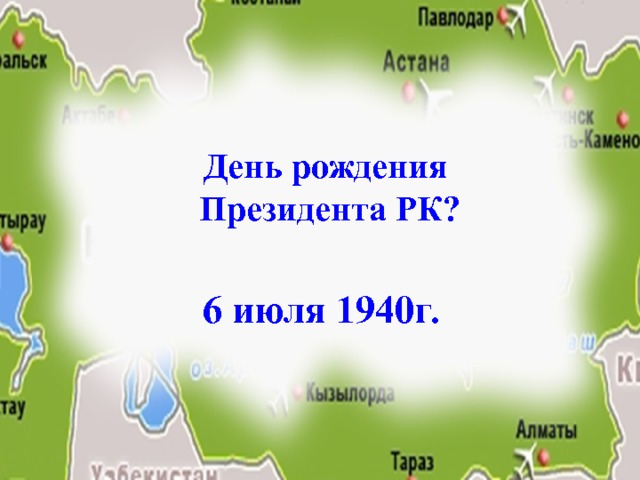 День рождения Президента РК? 6 июля 1940г. 