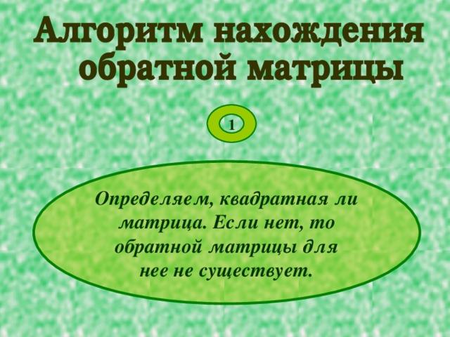 1 Определяем, квадратная ли матрица. Если нет, то обратной матрицы для нее не существует. 
