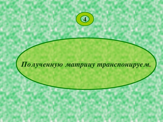 4 Полученную матрицу транспонируем . 