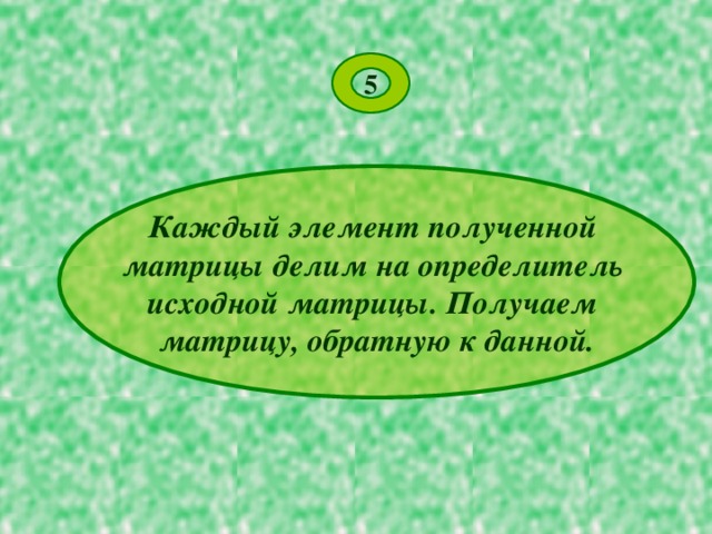 5 Каждый элемент полученной матрицы делим на определитель исходной матрицы. Получаем матрицу, обратную к данной. 