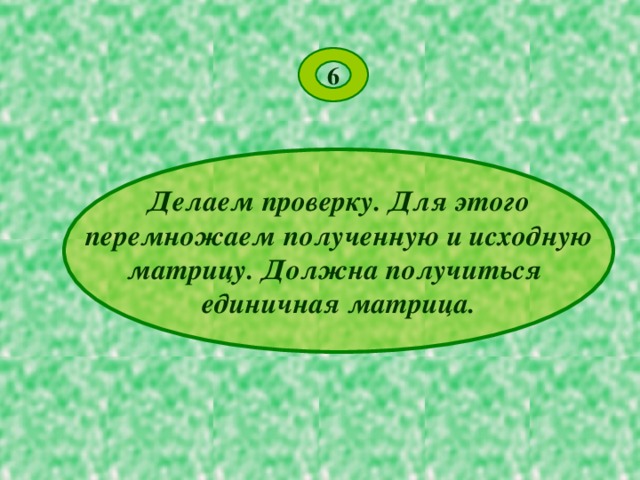 6 Делаем проверку. Для этого перемножаем полученную и исходную матрицу. Должна получиться единичная матрица. 