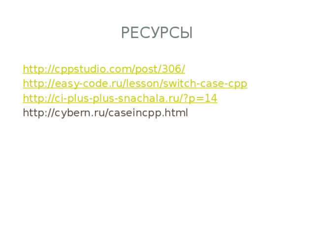 Ресурсы http://cppstudio.com/post/306 / http:// easy-code.ru/lesson/switch-case-cpp http://ci-plus-plus-snachala.ru/? p=14 http://cybern.ru/caseincpp.html 