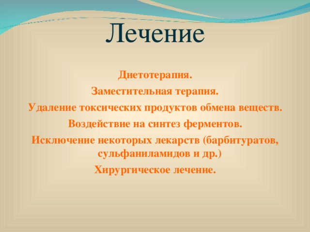 Лечение Диетотерапия. Заместительная терапия. Удаление токсических продуктов обмена веществ. Воздействие на синтез ферментов. Исключение некоторых лекарств (барбитуратов, сульфаниламидов и др.) Хирургическое лечение.  