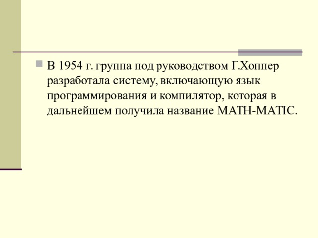 В 1954 г. группа под руководством Г.Хоппер разработала систему, включающую язык программирования и компилятор, которая в дальнейшем получила название MATH - MATIC .  
