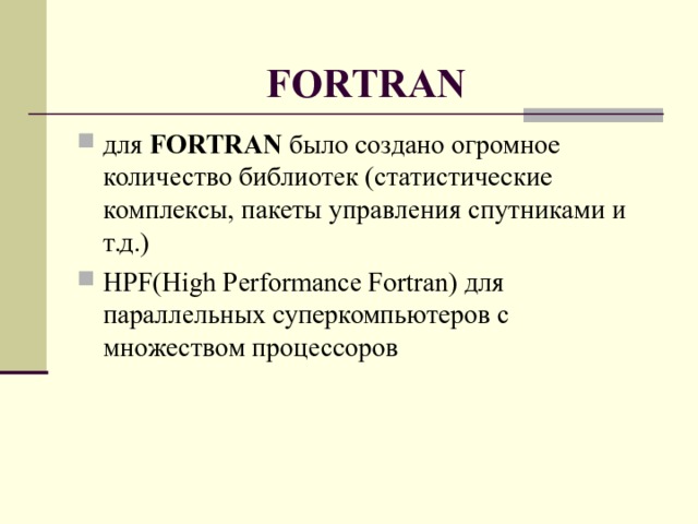 FORTRAN для FORTRAN было создано огромное количество библиотек (статистические комплексы, пакеты управления спутниками и т.д.) HPF ( High Performance Fortran ) для параллельных суперкомпьютеров с множеством процессоров  