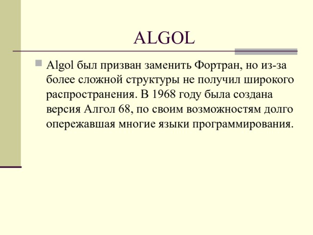 ALGOL Algol был призван заменить Фортран, но из-за более сложной структуры не получил широкого распространения. В 1968 году была создана версия Алгол 68, по своим возможностям долго опережавшая многие языки программирования.  