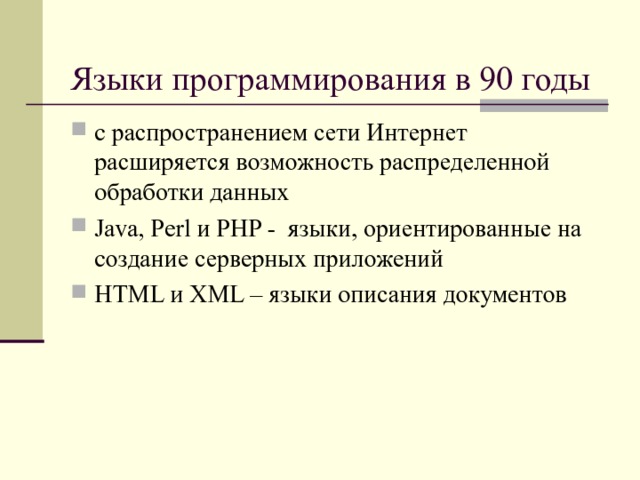 Языки программирования в 90 годы с распространением сети Интернет расширяется возможность распределенной обработки данных Java, Perl и PHP - языки, ориентированные на создание серверных приложений HTML и XML – языки описания документов  