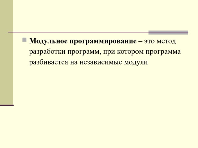 Модульное программирование – это метод разработки программ, при котором программа разбивается на независимые модули 