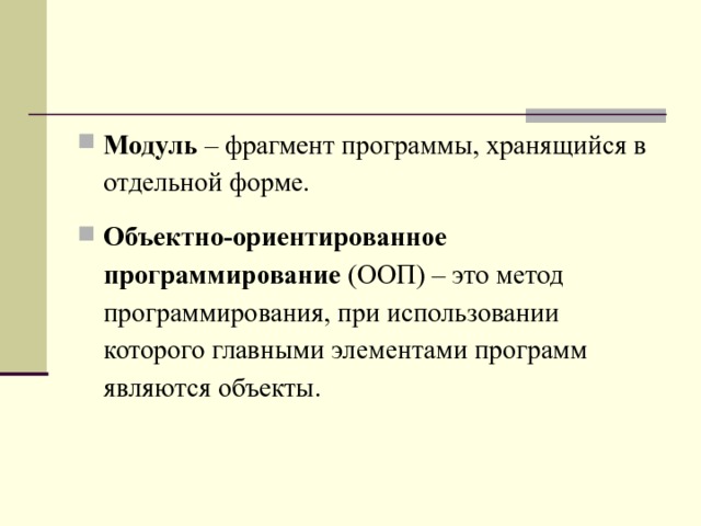 Модуль – фрагмент программы, хранящийся в отдельной форме. Объектно-ориентированное программирование (ООП) – это метод программирования, при использовании которого главными элементами программ являются объекты.  
