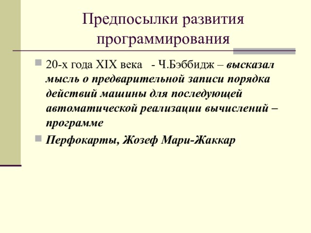 Предпосылки развития программирования 20-х года XIX века - Ч.Бэббидж – высказал  мысль о предварительной записи порядка действий машины для последующей автоматической реализации вычислений – программе Перфокарты, Жозеф Мари-Жаккар   