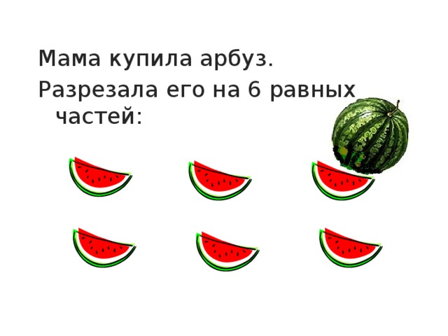 Мама купила арбуз. Разрезала его на 6 равных частей: 