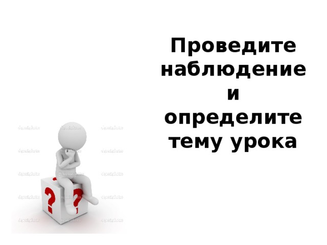Проведите наблюдение и определите тему урока 