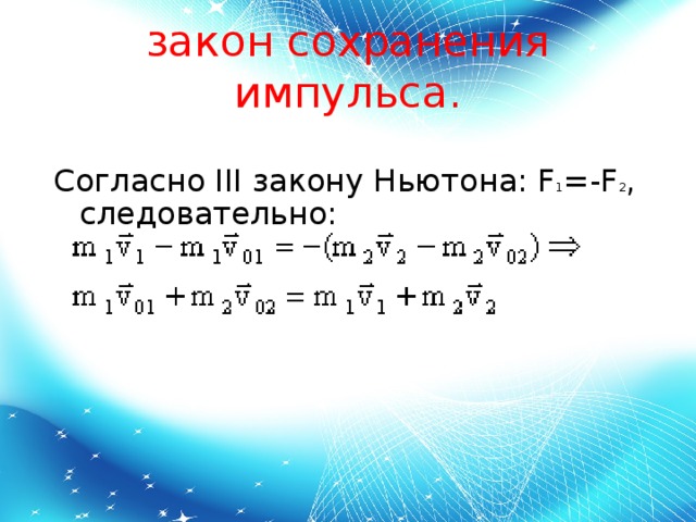 закон сохранения импульса. Согласно III закону Ньютона: F 1 =-F 2 , следовательно:   