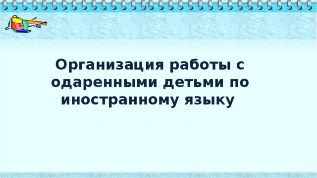 Организация работы с одаренными детьми по иностранному языку   