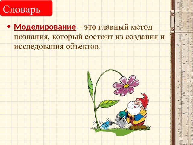 Словарь Моделирование – это  главный метод познания, который состоит из создания и исследования объектов. 