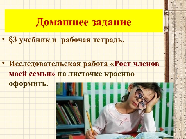 Домашнее задание §3 учебник и рабочая тетрадь.  Исследовательская работа « Рост членов моей семьи» на листочке красиво оформить.  