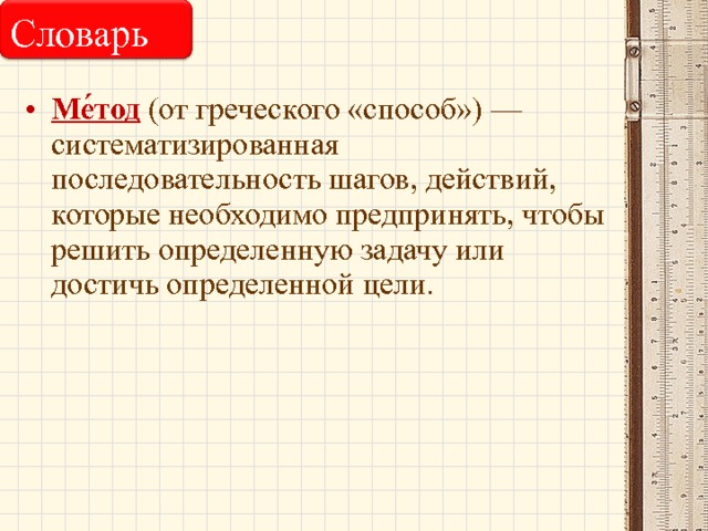 Словарь Ме́тод (от греческого «способ») — систематизированная последовательность шагов, действий, которые необходимо предпринять, чтобы решить определенную задачу или достичь определенной цели. 