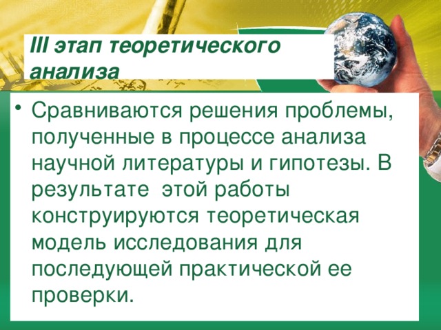 III этап теоретического анализа Сравниваются решения проблемы, полученные в процессе анализа научной литературы и гипотезы. В результате этой работы конструируются теоретическая модель исследования для последующей практической ее проверки. 